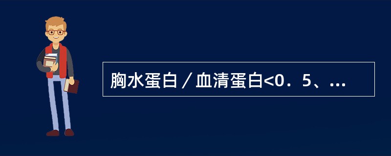 胸水蛋白／血清蛋白<0．5、LDH<200IU／L、胸水LDH／血清LDH<0．