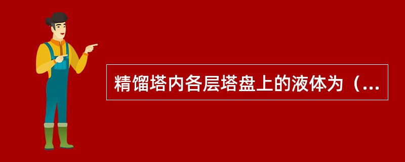 精馏塔内各层塔盘上的液体为（）液体。