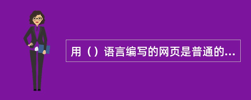 用（）语言编写的网页是普通的文本文件，其扩展名为.htm或.html。