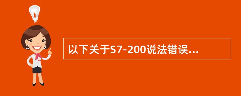 以下关于S7-200说法错误的是（）。