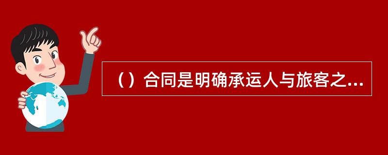 （）合同是明确承运人与旅客之间权利义务关系的协议。