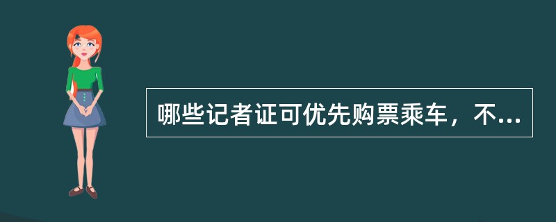 哪些记者证可优先购票乘车，不受列车长短途和满足限制？