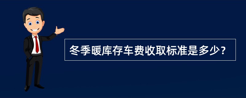 冬季暖库存车费收取标准是多少？