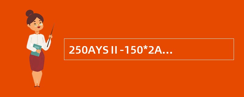 250AYSⅡ-150*2A表示泵的材质为（）。