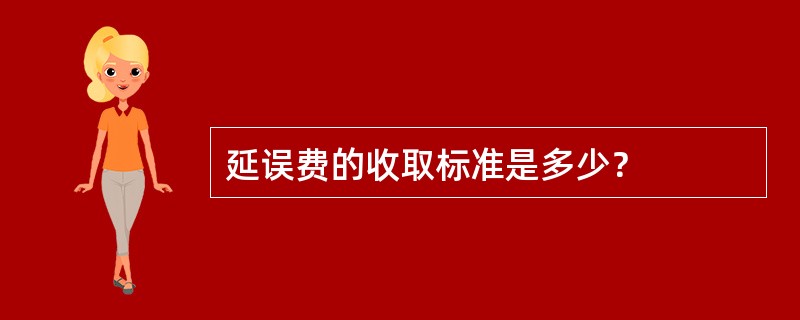 延误费的收取标准是多少？