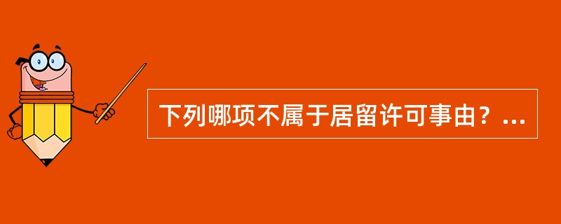 下列哪项不属于居留许可事由？（）