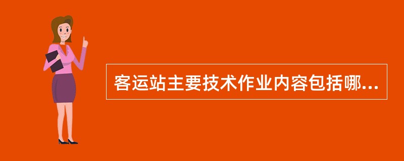 客运站主要技术作业内容包括哪些？旅客列车的技术作业过程主要分为哪几种？