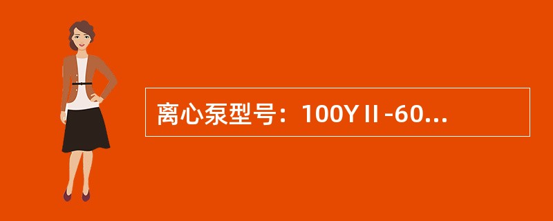 离心泵型号：100YⅡ-60A各字符代表的意义？