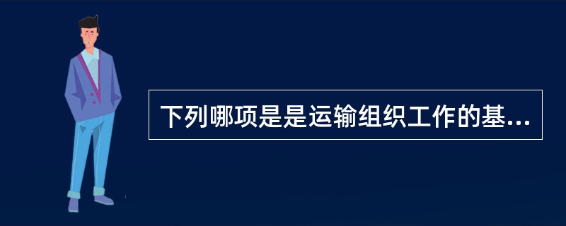下列哪项是是运输组织工作的基本依据，是铁路经济效益的源头（）