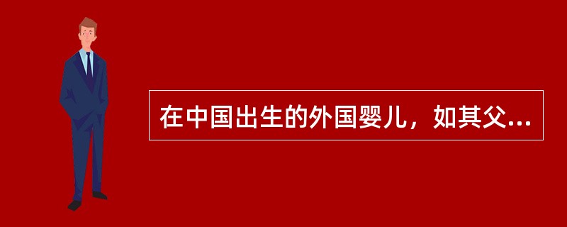 在中国出生的外国婴儿，如其父母持有居留许可，其父母或代理人须于婴儿出生一个月内，