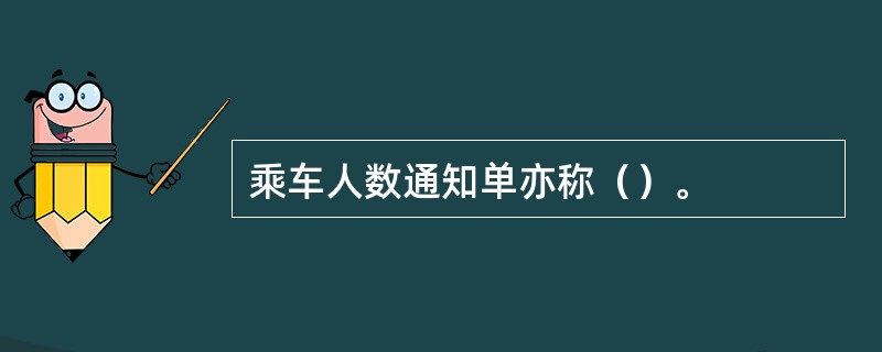 乘车人数通知单亦称（）。