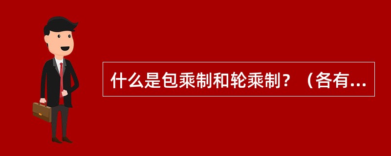 什么是包乘制和轮乘制？（各有什么优缺点？）