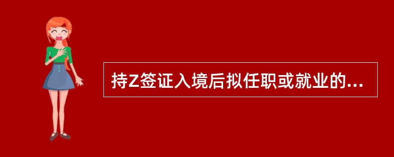 持Z签证入境后拟任职或就业的外国人不应持（）到出入境管理部门办理居留许可。