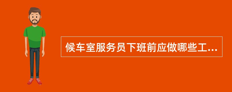 候车室服务员下班前应做哪些工作？