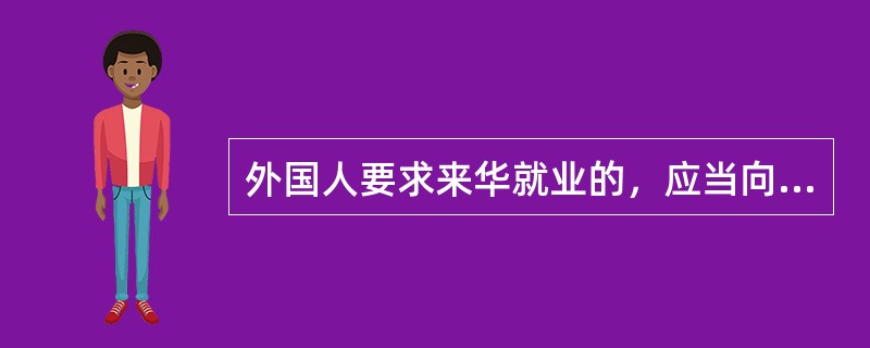 外国人要求来华就业的，应当向中国的（）部门提出申请。