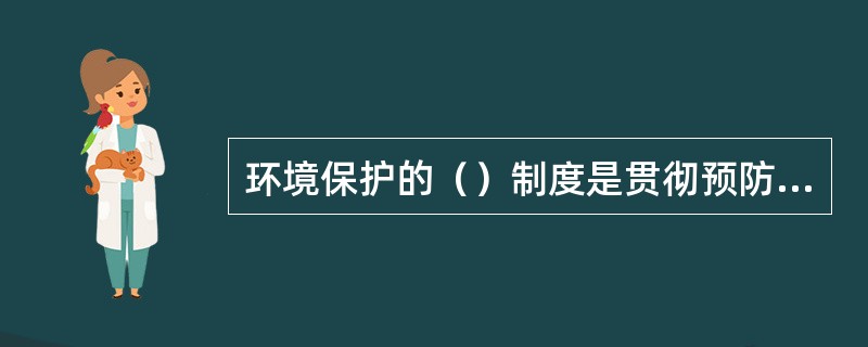环境保护的（）制度是贯彻预防为主原则的一根本措施。