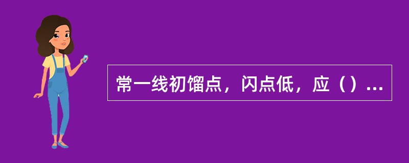 常一线初馏点，闪点低，应（）塔顶温度。