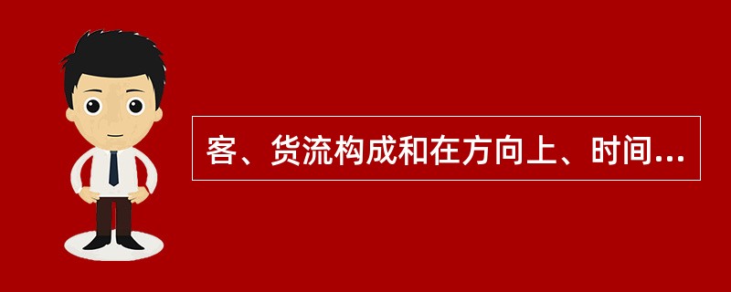 客、货流构成和在方向上、时间上的不均衡性、运载工具的类型及其载重力利用程度、运送