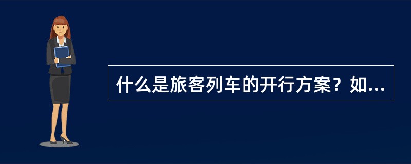 什么是旅客列车的开行方案？如何进行编制？直通旅客列车、管内及市郊列车的开行方案如