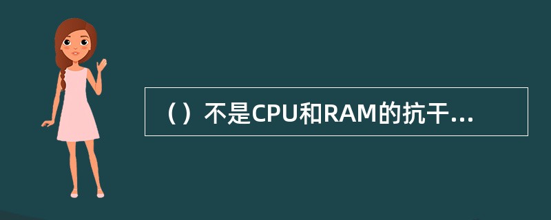 （）不是CPU和RAM的抗干扰措施。