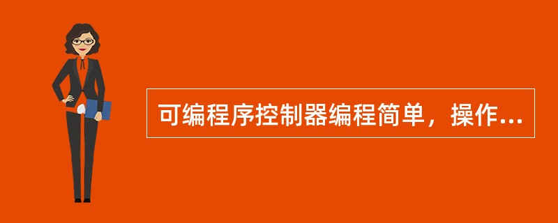 可编程序控制器编程简单，操作方便，维修容易，易发生操作失误。