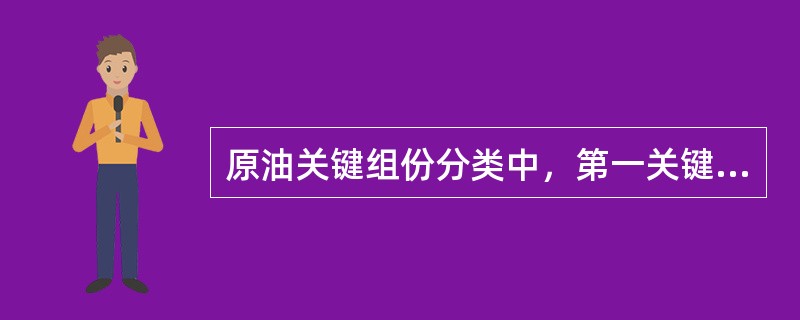 原油关键组份分类中，第一关键组份是指（）。
