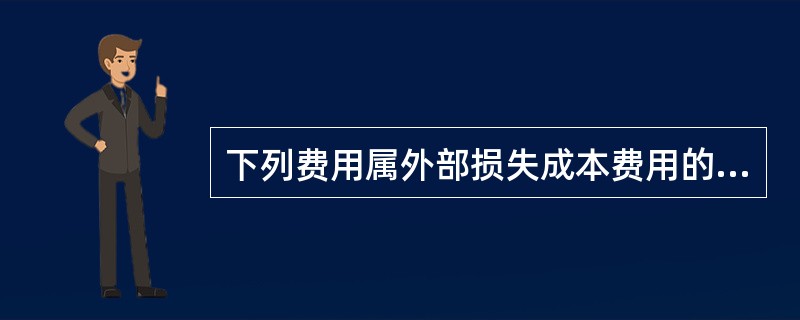 下列费用属外部损失成本费用的是：（）。