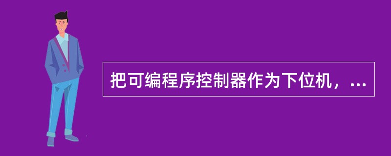 把可编程序控制器作为下位机，同与其上级的可编程序控制器或上位机进行通信，可以完成