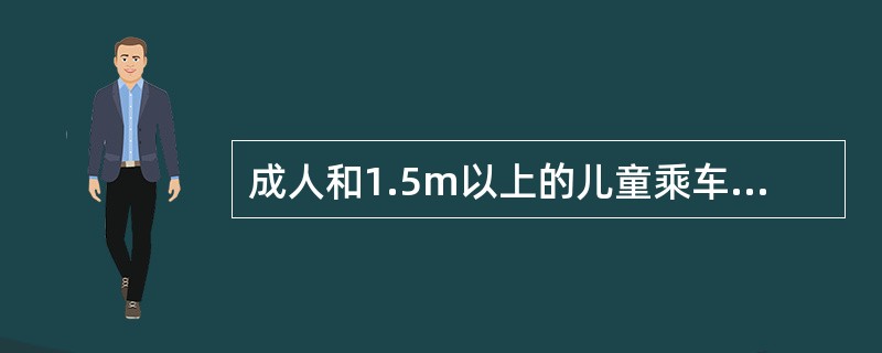 成人和1.5m以上的儿童乘车需购买全票。