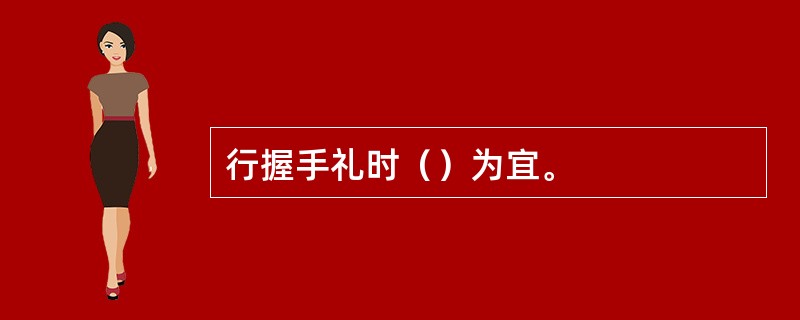 行握手礼时（）为宜。