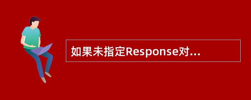 如果未指定Response对象的ContentType属性，则会设定为默认值（）