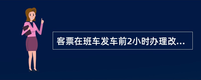 客票在班车发车前2小时办理改乘，收取20%退票费。