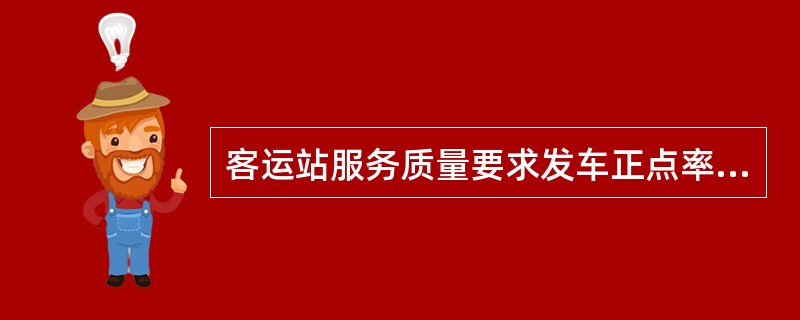 客运站服务质量要求发车正点率为（）以上。