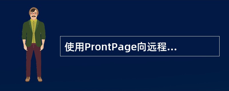 使用ProntPage向远程Web服务器发布网站网页时，涉及的操作将不包括（）