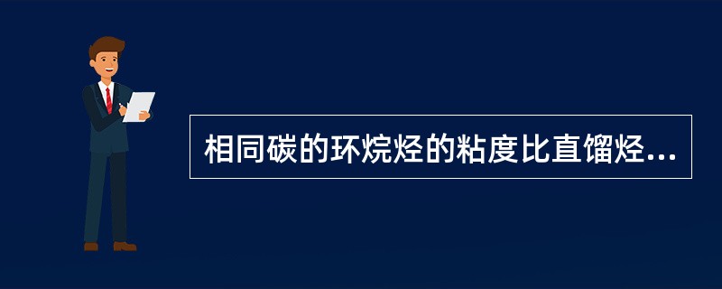 相同碳的环烷烃的粘度比直馏烃的粘度（）。