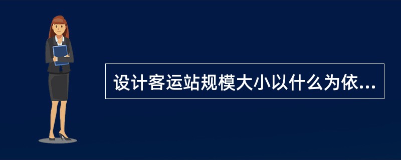 设计客运站规模大小以什么为依据？