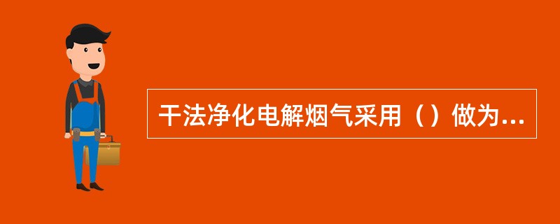 干法净化电解烟气采用（）做为吸附剂。