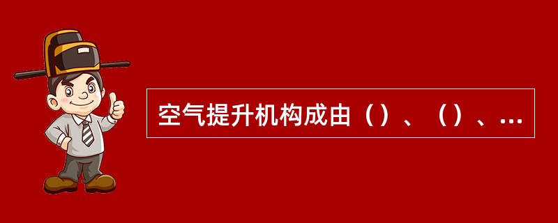 空气提升机构成由（）、（）、（）、（）、（）、（）等。