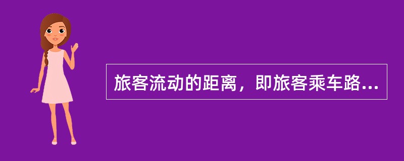 旅客流动的距离，即旅客乘车路段的里程，称为（）