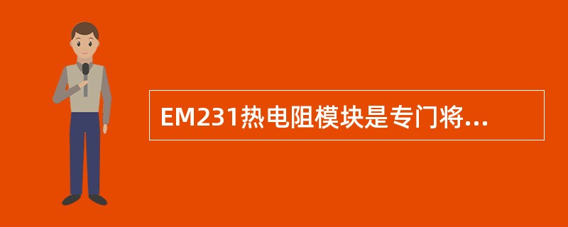 EM231热电阻模块是专门将热电阻信号转为数字信号的智能模块。