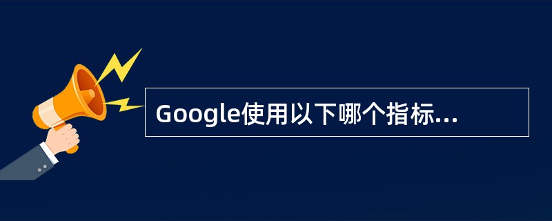 Google使用以下哪个指标来衡量一个网站的重要性和受欢迎程度？（）