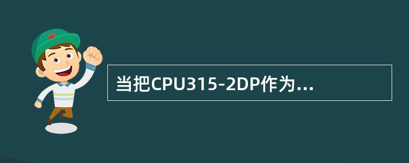 当把CPU315-2DP作为从站，把CPU315-2DP作为主站时的诊断地址