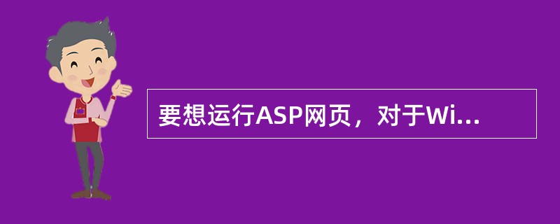 要想运行ASP网页，对于Windows2000以上的版本作为ASP服务器时，需要