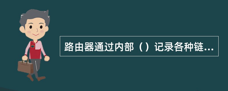 路由器通过内部（）记录各种链路信息，供路由算法计算出到目的地的最佳路由。