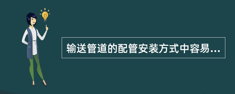 输送管道的配管安装方式中容易维护检查的是（）。