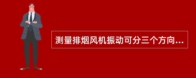 测量排烟风机振动可分三个方向，其为（）、（）、（）。