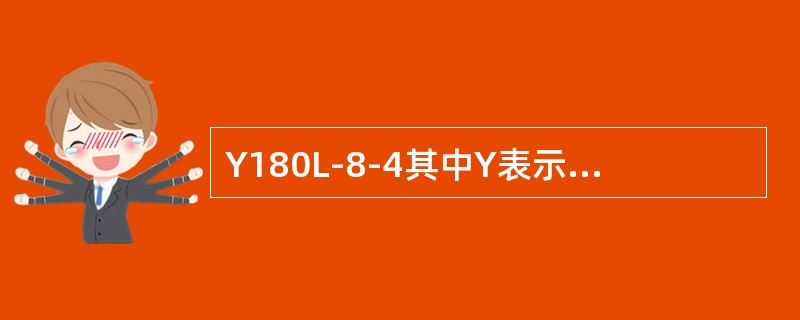 Y180L-8-4其中Y表示（），180表示（），L表示（），8表示（），4表示