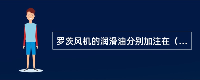 罗茨风机的润滑油分别加注在（）和（）。