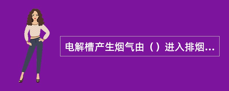 电解槽产生烟气由（）进入排烟支管。
