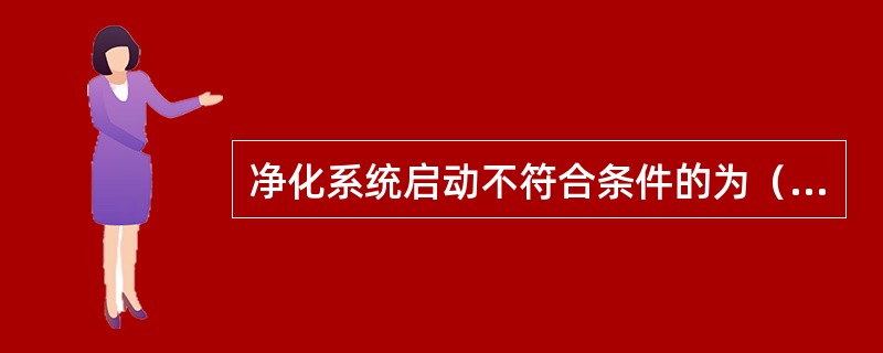 净化系统启动不符合条件的为（）。